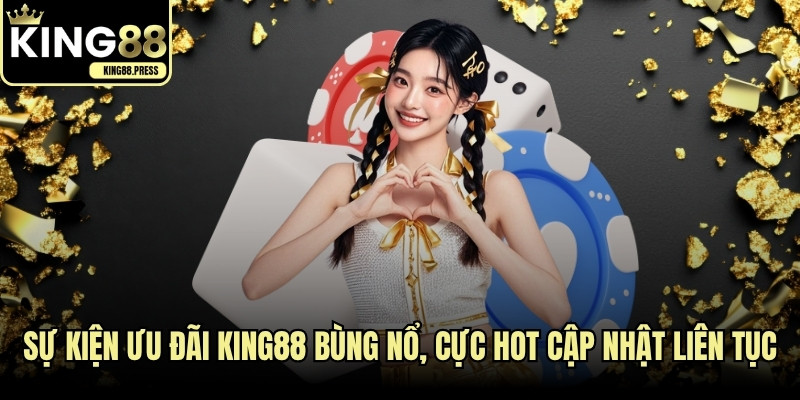 Sự kiện ưu đãi KING88 bùng nổ, cực hot cập nhật liên tục hàng ngày